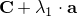 $\mathbf{C} + \lambda_1 \cdot \mathbf{a}$